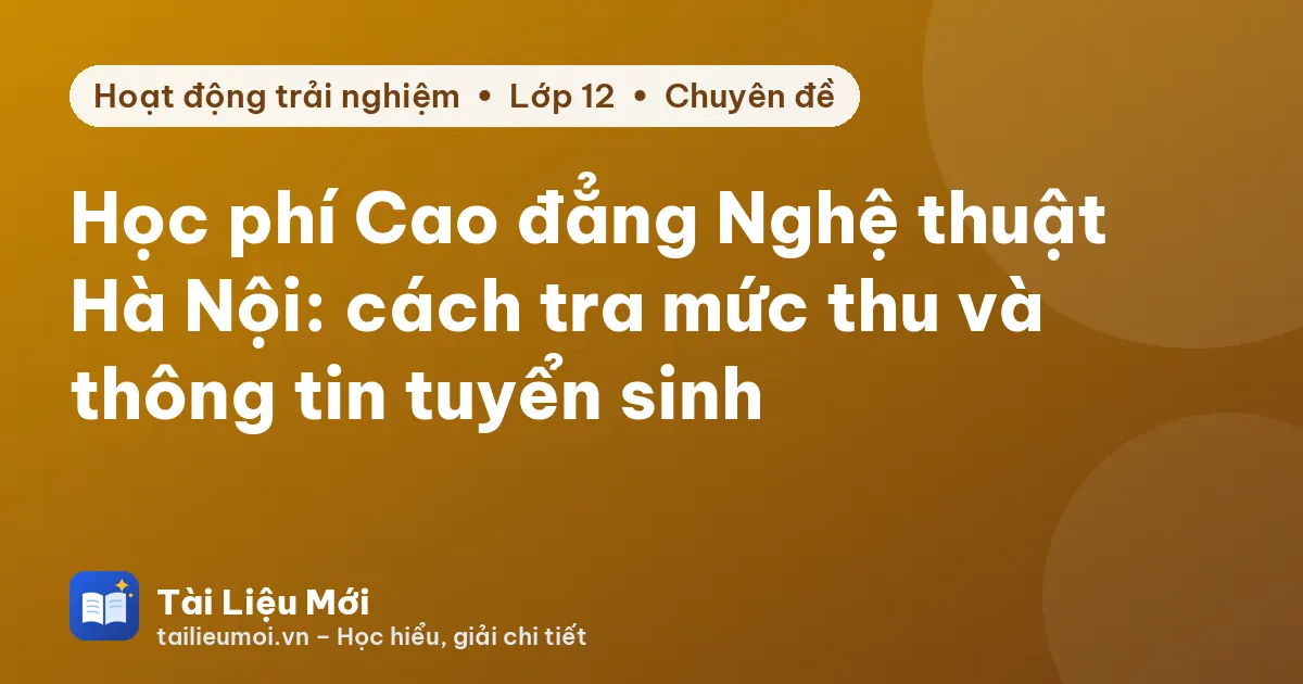 Học phí Cao đẳng Nghệ thuật Hà Nội: cách tra mức thu và thông tin tuyển sinh