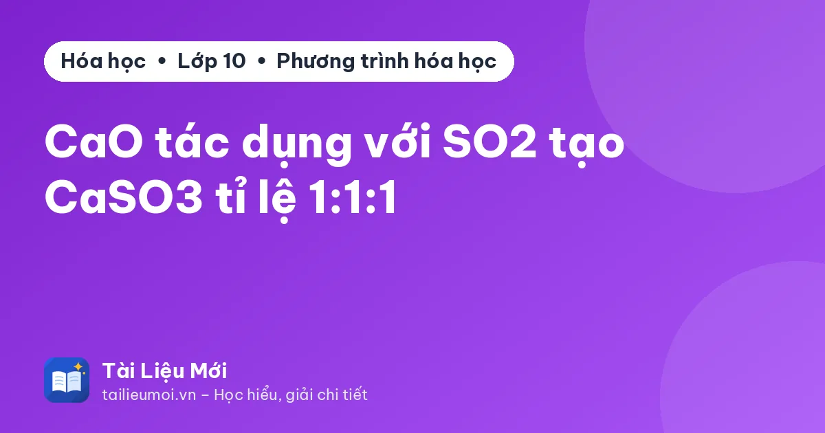 CaO tác dụng với SO2 tạo CaSO3 tỉ lệ 1:1:1
