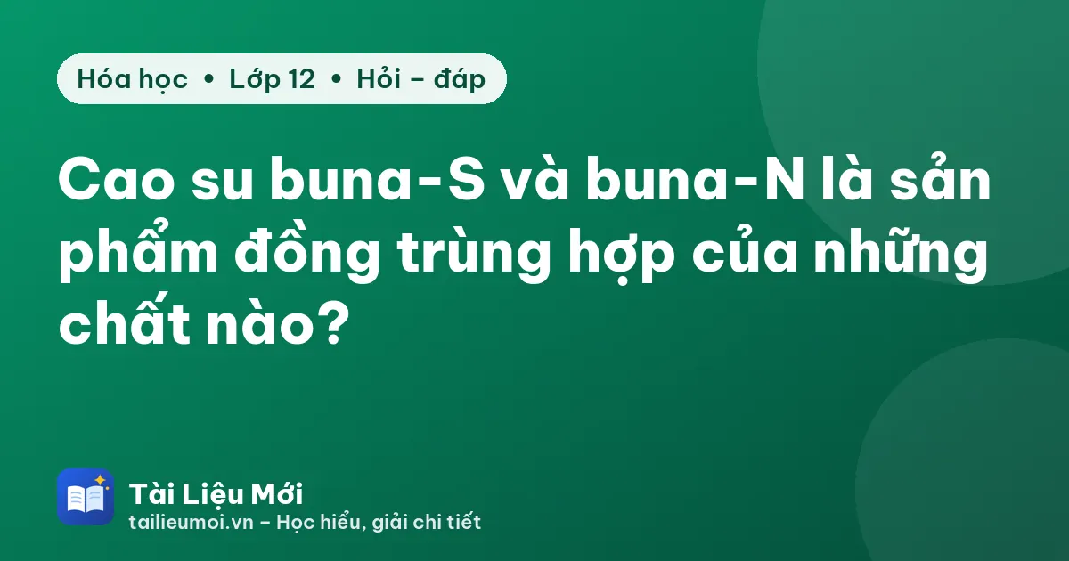 Cao su buna-S và buna-N là sản phẩm đồng trùng hợp của những chất nào?