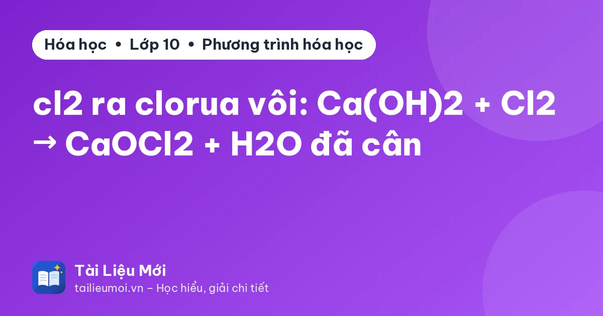 cl2 ra clorua vôi: Ca(OH)2 + Cl2 → CaOCl2 + H2O đã cân