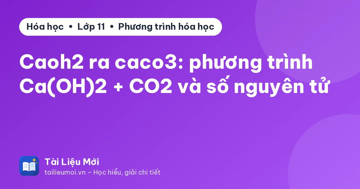 Caoh2 ra caco3: phương trình Ca(OH)2 + CO2 và số nguyên tử