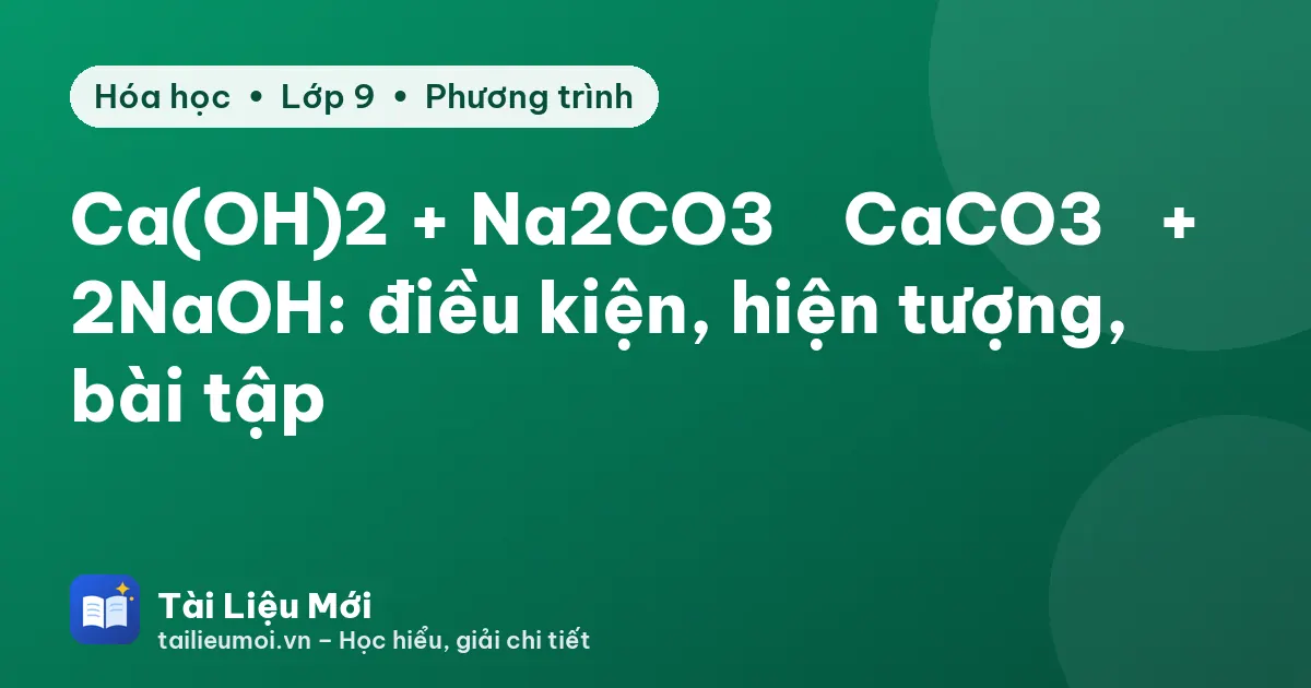 Ca(OH)2 + Na2CO3 → CaCO3↓ + 2NaOH: điều kiện, hiện tượng, bài tập