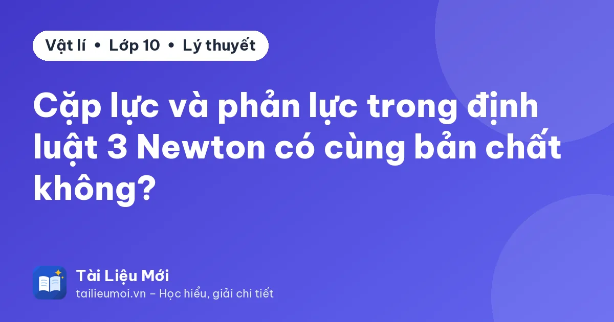 Cặp lực và phản lực trong định luật 3 Newton có cùng bản chất không?