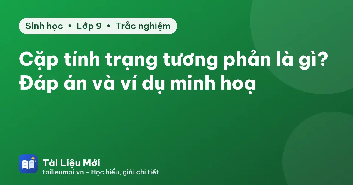Cặp tính trạng tương phản là gì? Đáp án và ví dụ minh hoạ