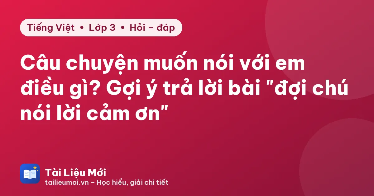 Câu chuyện muốn nói với em điều gì? Gợi ý trả lời bài "đợi chú nói lời cảm ơn"