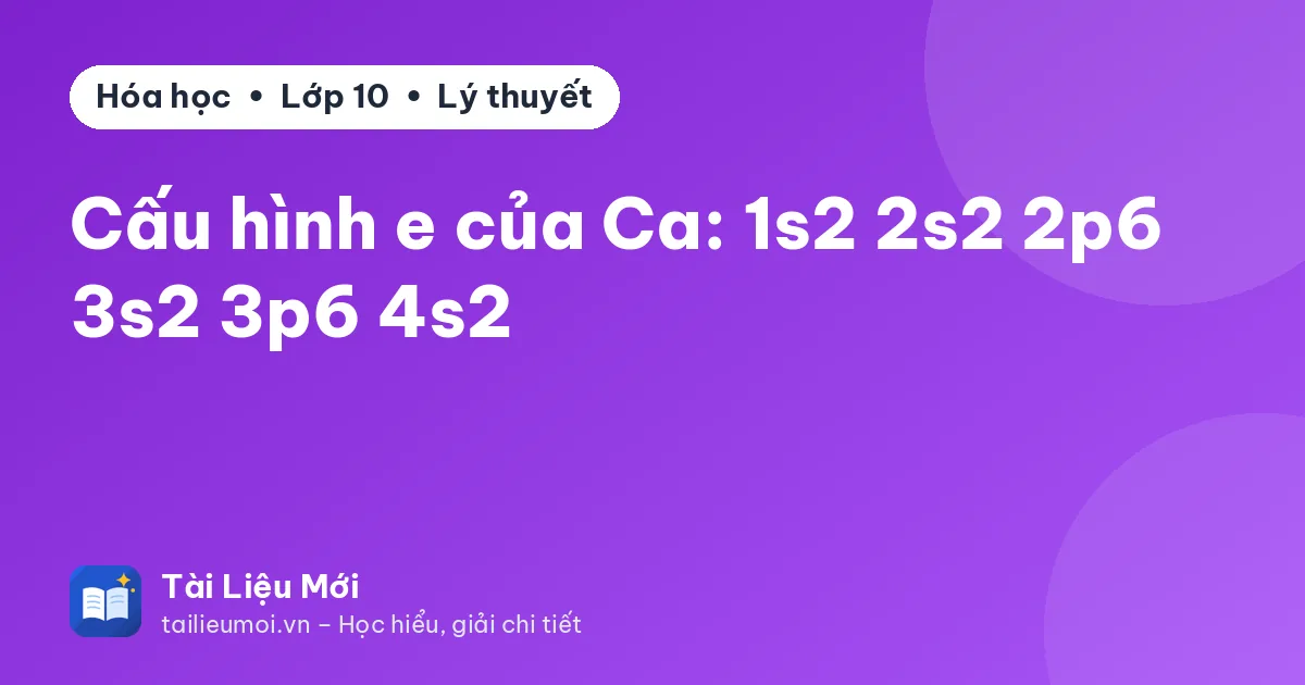 Cấu hình e của Ca: 1s2 2s2 2p6 3s2 3p6 4s2