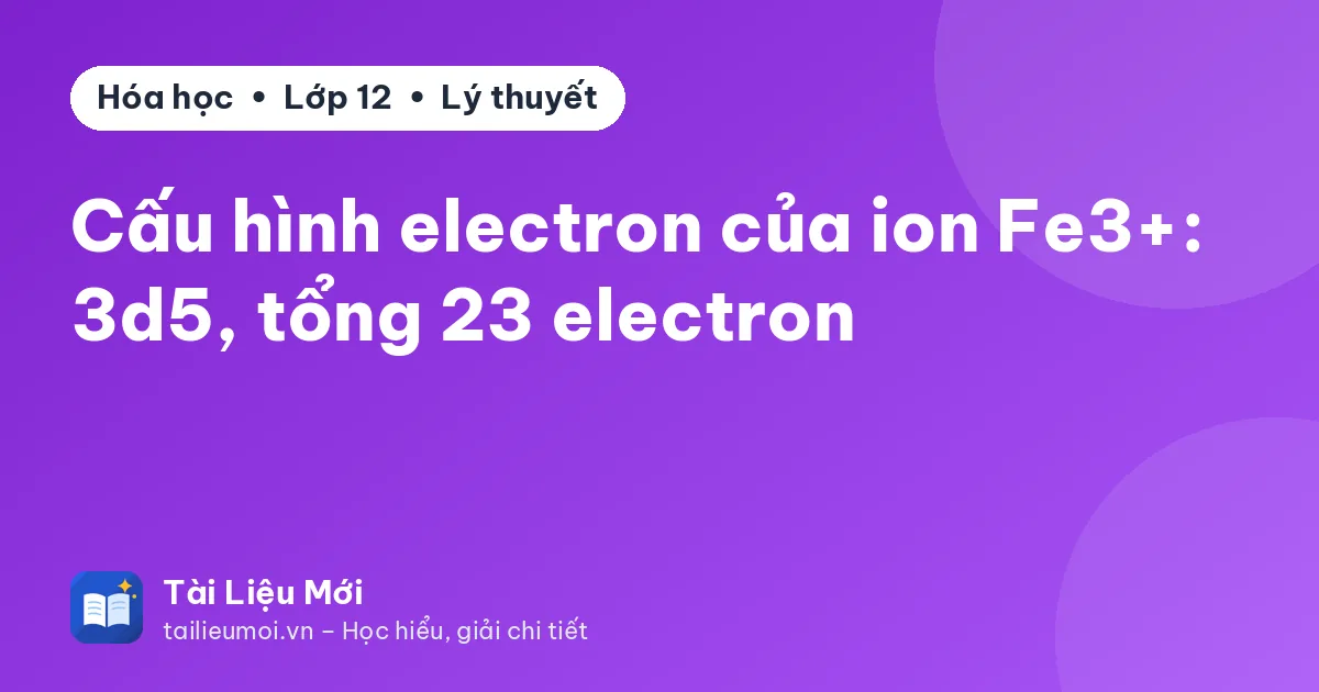Cấu hình electron của ion Fe3+: 3d5, tổng 23 electron