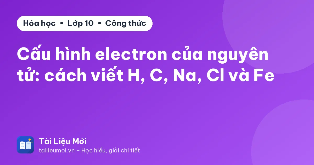 Cấu hình electron của nguyên tử: cách viết H, C, Na, Cl và Fe