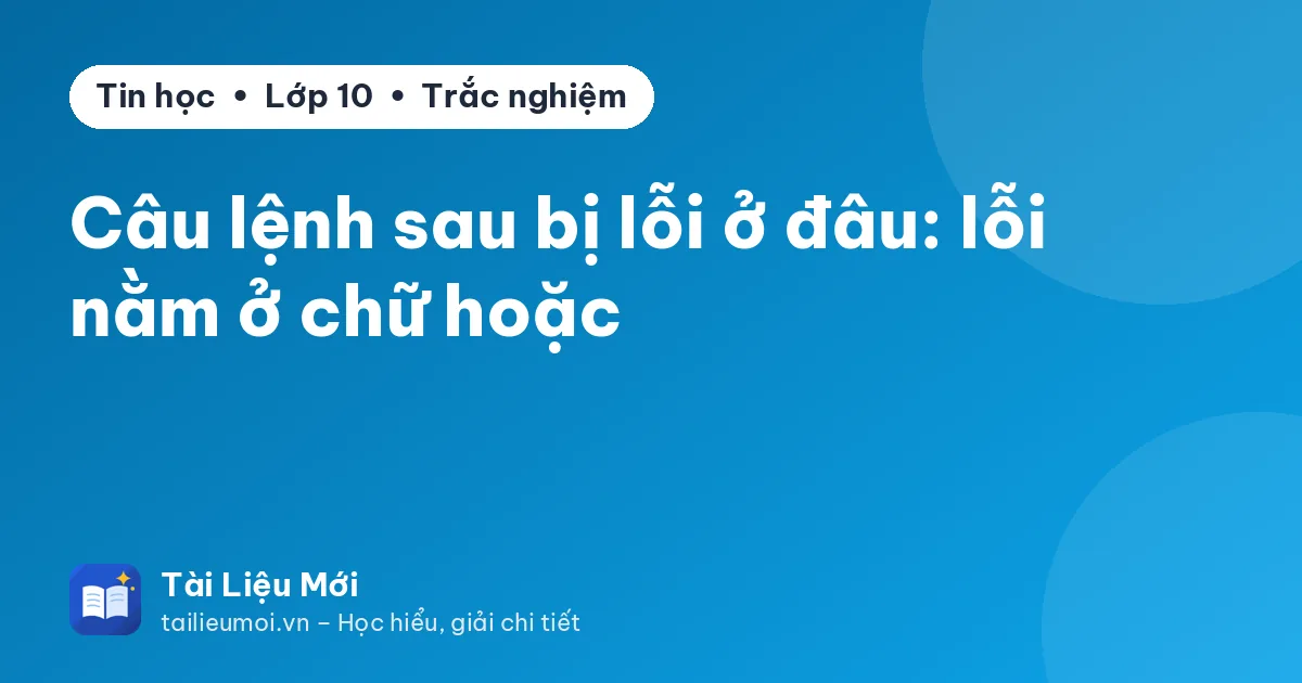 Câu lệnh sau bị lỗi ở đâu: lỗi nằm ở chữ hoặc