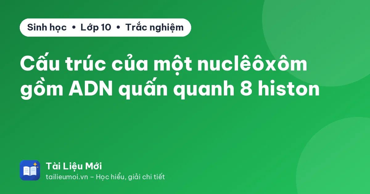 Cấu trúc của một nuclêôxôm gồm ADN quấn quanh 8 histon