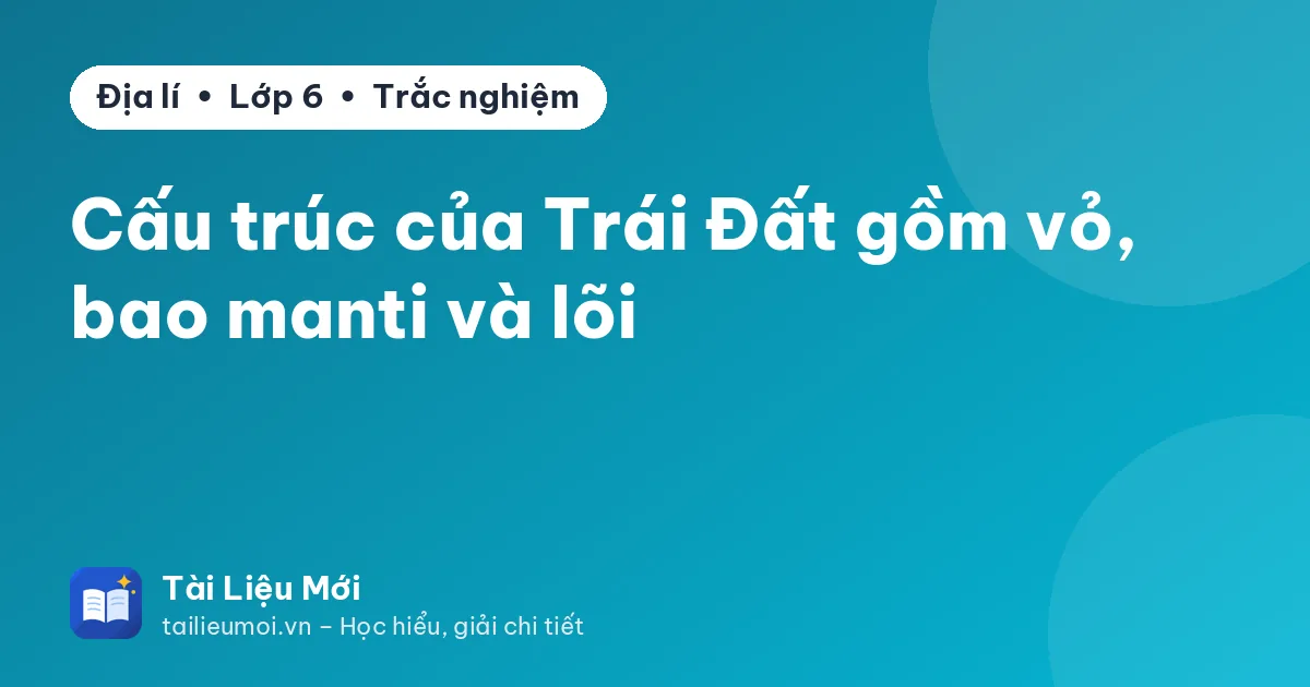 Cấu trúc của Trái Đất gồm vỏ, bao manti và lõi