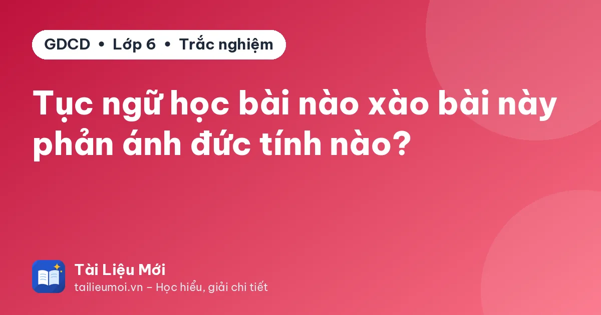 Tục ngữ học bài nào xào bài này phản ánh đức tính nào?