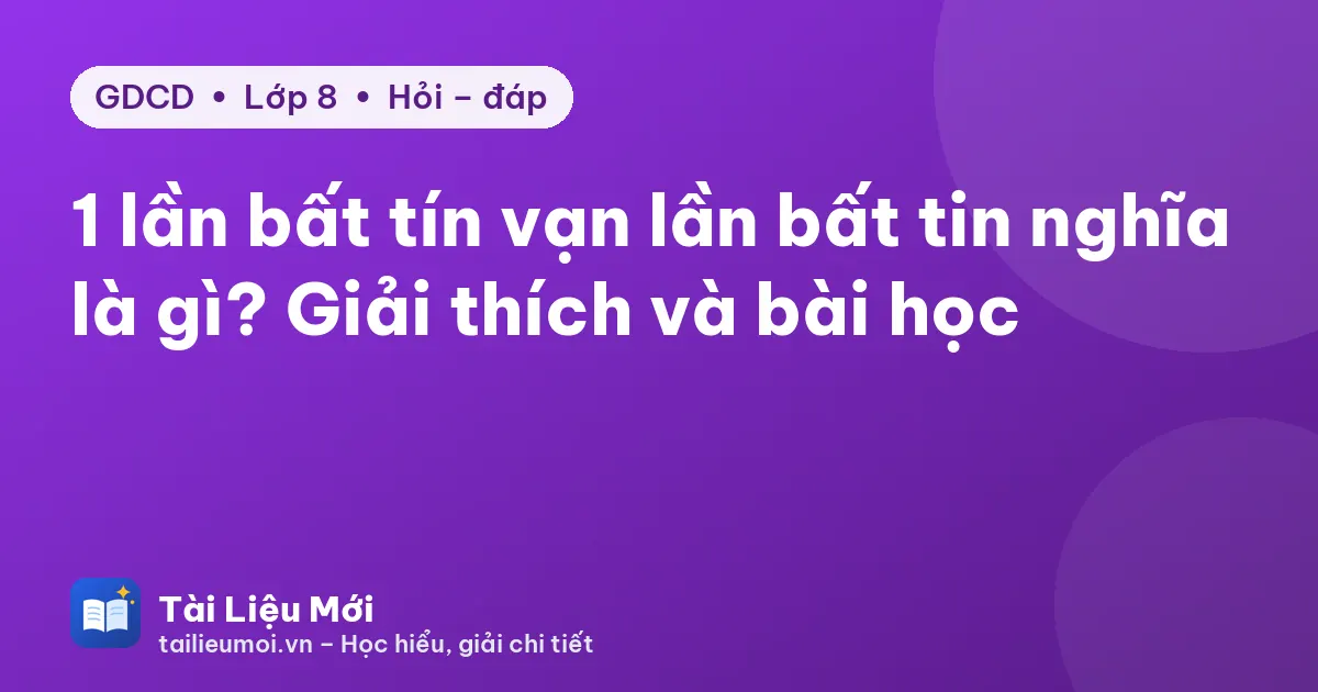 1 lần bất tín vạn lần bất tin nghĩa là gì? Giải thích và bài học