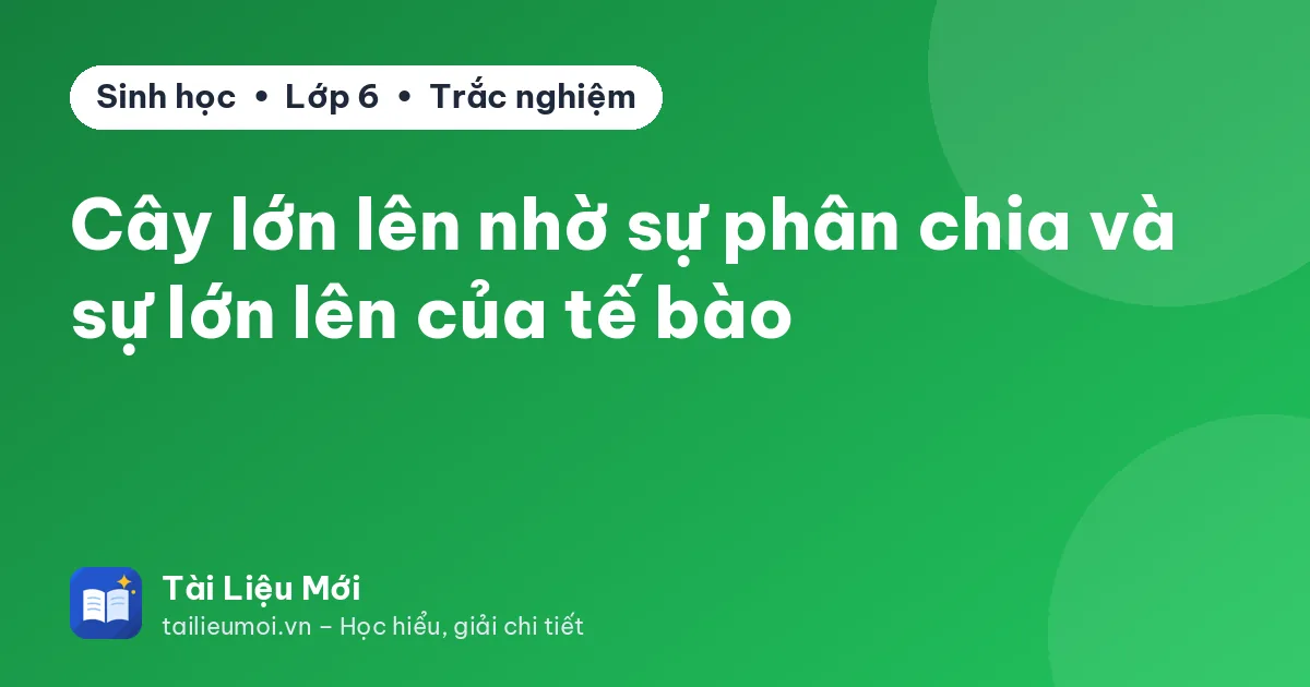 Cây lớn lên nhờ sự phân chia và sự lớn lên của tế bào