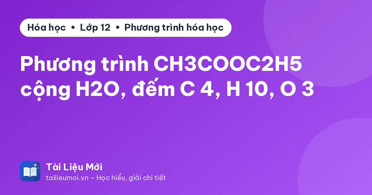 Phương trình CH3COOC2H5 cộng H2O, đếm C 4, H 10, O 3