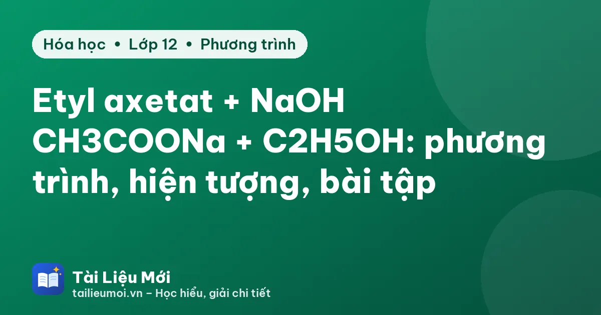 Etyl axetat + NaOH → CH3COONa + C2H5OH: phương trình, hiện tượng, bài tập