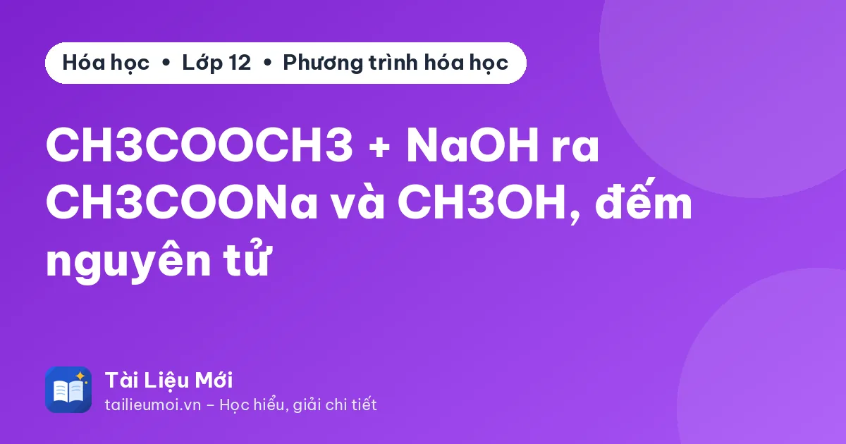 CH3COOCH3 + NaOH ra CH3COONa và CH3OH, đếm nguyên tử