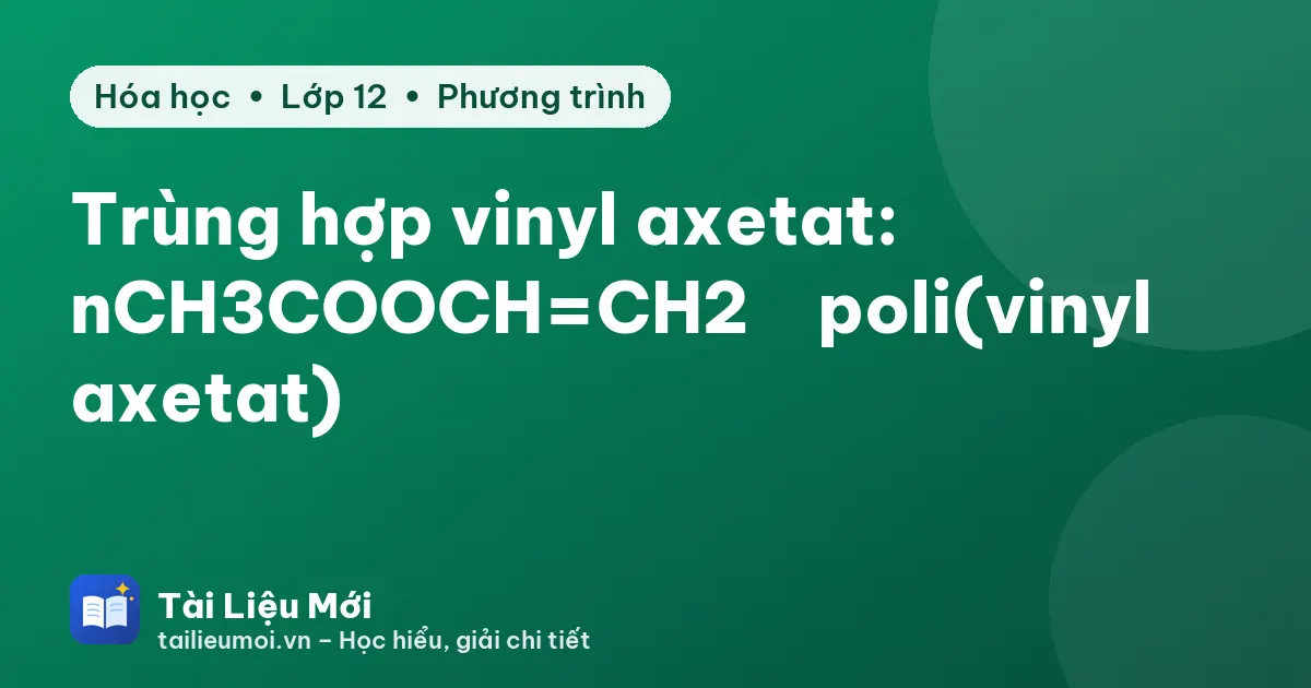 Trùng hợp vinyl axetat: nCH3COOCH=CH2 → poli(vinyl axetat)
