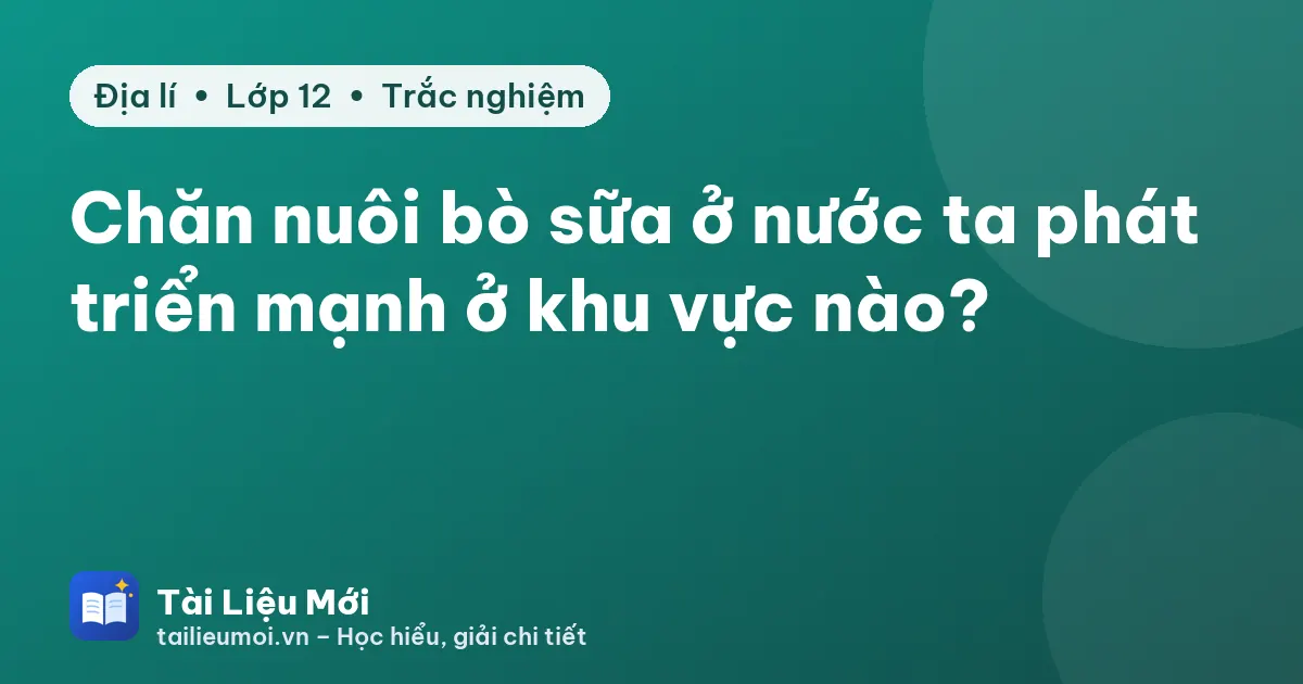 Chăn nuôi bò sữa ở nước ta phát triển mạnh ở khu vực nào?