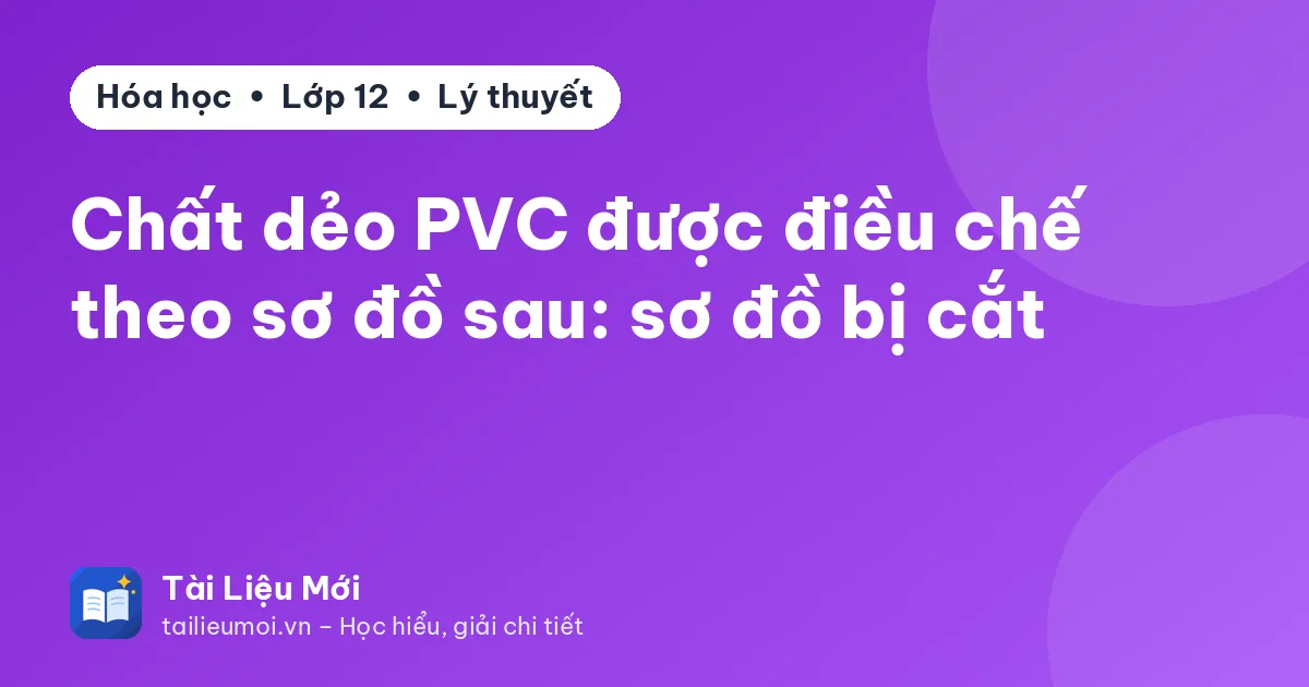 Chất dẻo PVC được điều chế theo sơ đồ sau: sơ đồ bị cắt