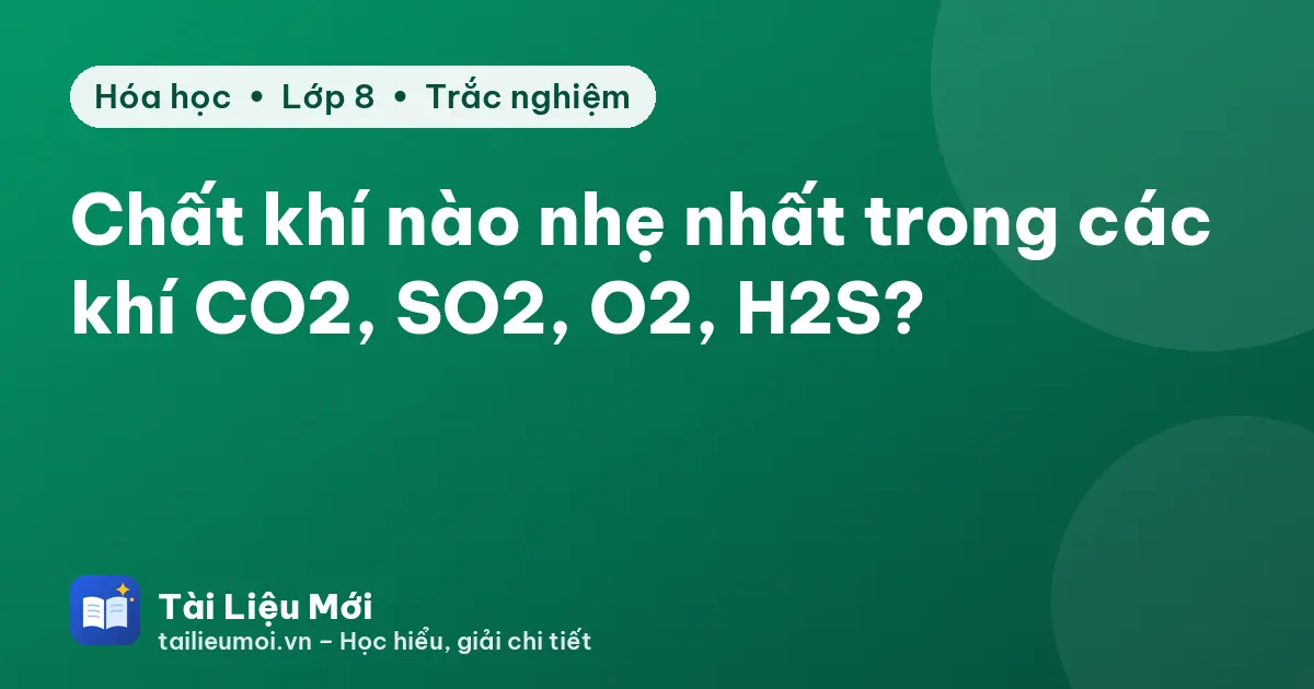 Chất khí nào nhẹ nhất trong các khí CO2, SO2, O2, H2S?