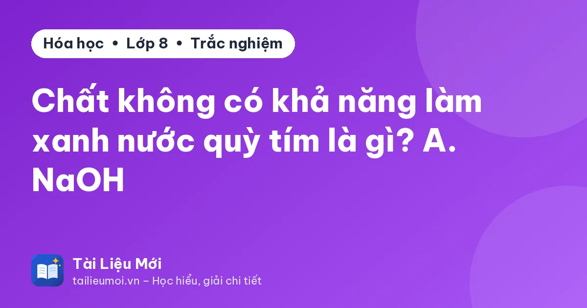 Chất không có khả năng làm xanh nước quỳ tím là gì? A. NaOH