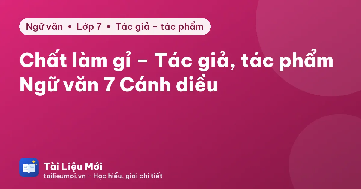 Chất làm gỉ – Tác giả, tác phẩm Ngữ văn 7 Cánh diều