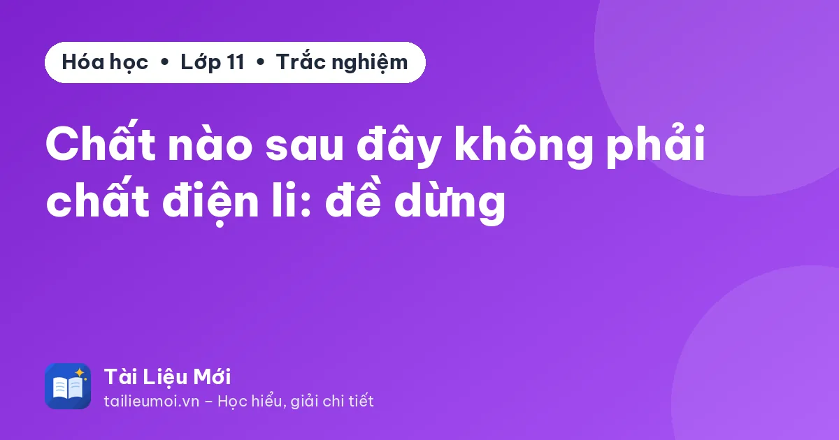 Chất nào sau đây không phải chất điện li: đề dừng