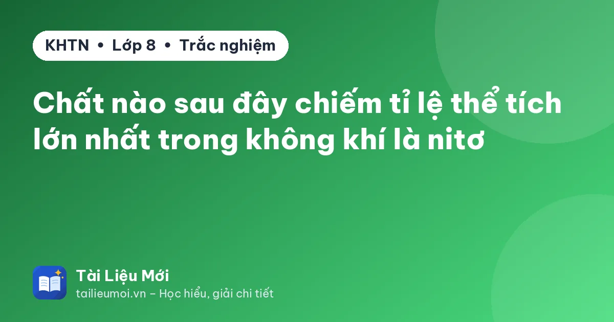Chất nào sau đây chiếm tỉ lệ thể tích lớn nhất trong không khí là nitơ