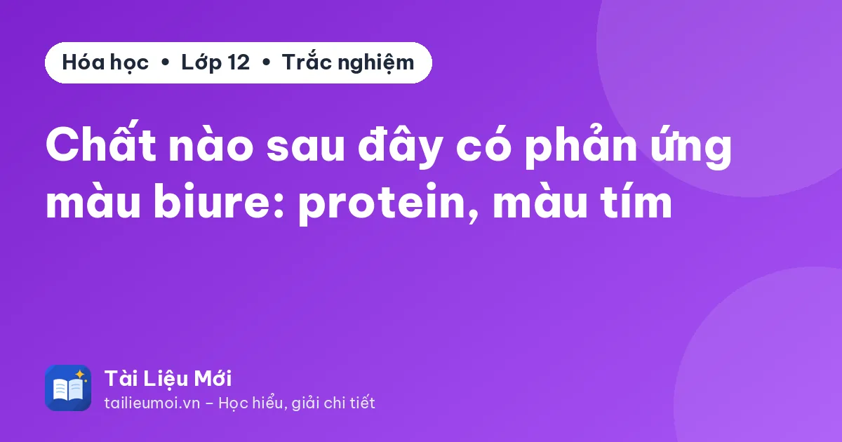 Chất nào sau đây có phản ứng màu biure: protein, màu tím
