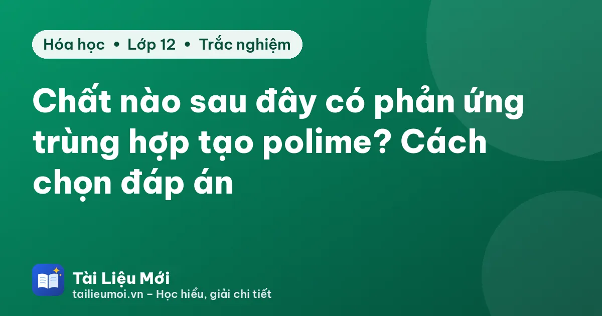 Chất nào sau đây có phản ứng trùng hợp tạo polime? Cách chọn đáp án