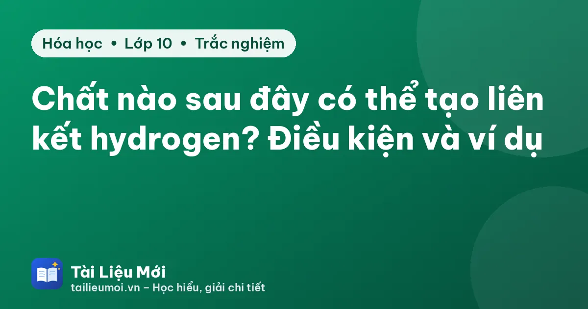 Chất nào sau đây có thể tạo liên kết hydrogen? Điều kiện và ví dụ