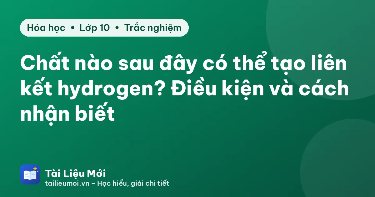 Chất nào sau đây có thể tạo liên kết hydrogen? Điều kiện và cách nhận biết