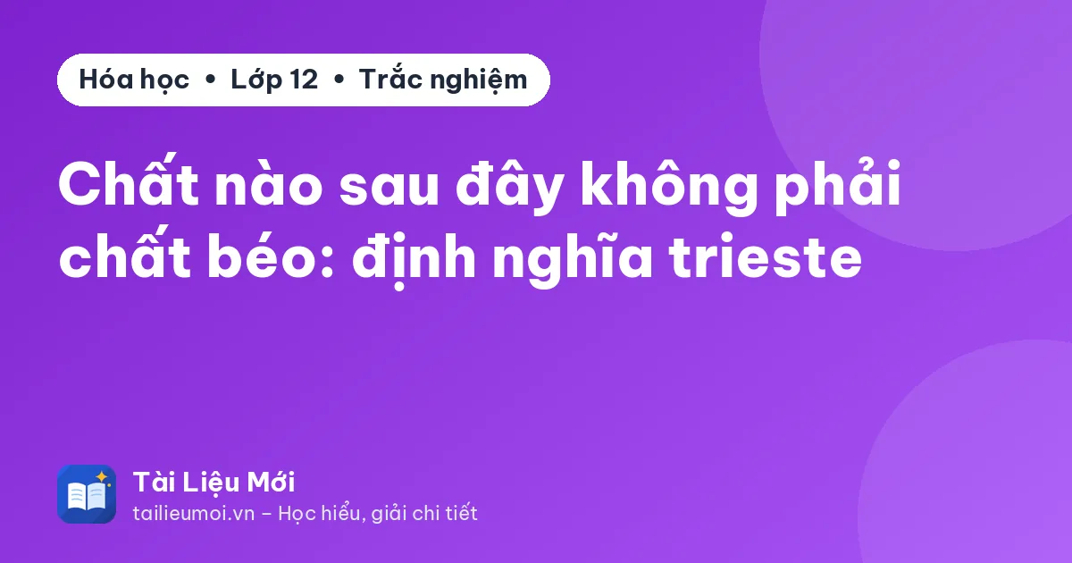 Chất nào sau đây không phải chất béo: định nghĩa trieste