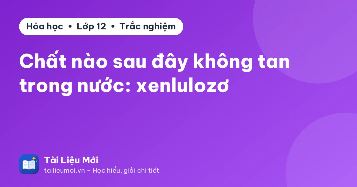 Chất nào sau đây không tan trong nước: xenlulozơ