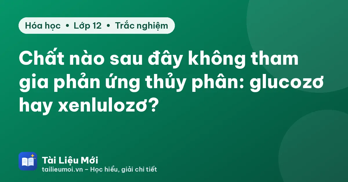 Chất nào sau đây không tham gia phản ứng thủy phân: glucozơ hay xenlulozơ?