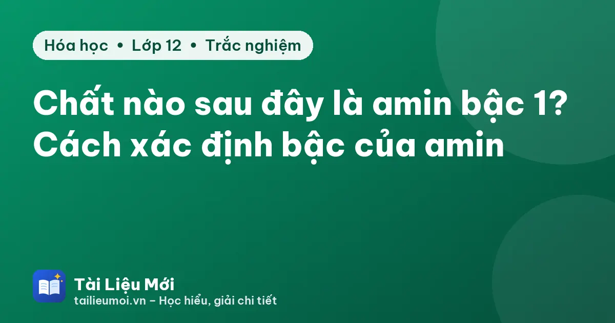 Chất nào sau đây là amin bậc 1? Cách xác định bậc của amin