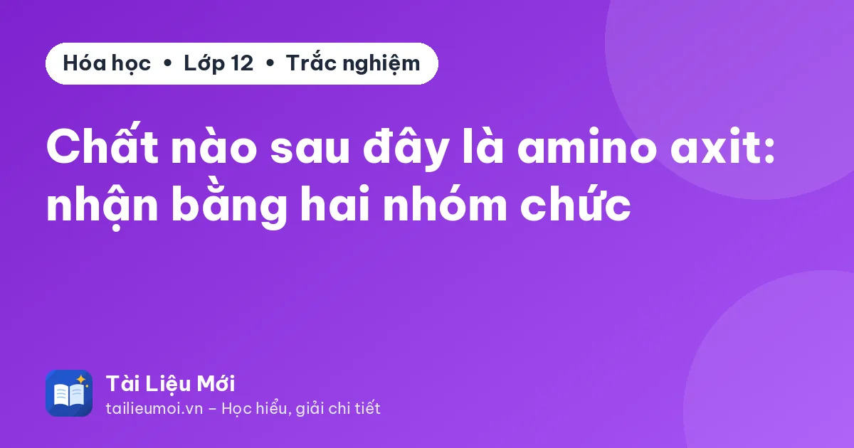 Chất nào sau đây là amino axit: nhận bằng hai nhóm chức