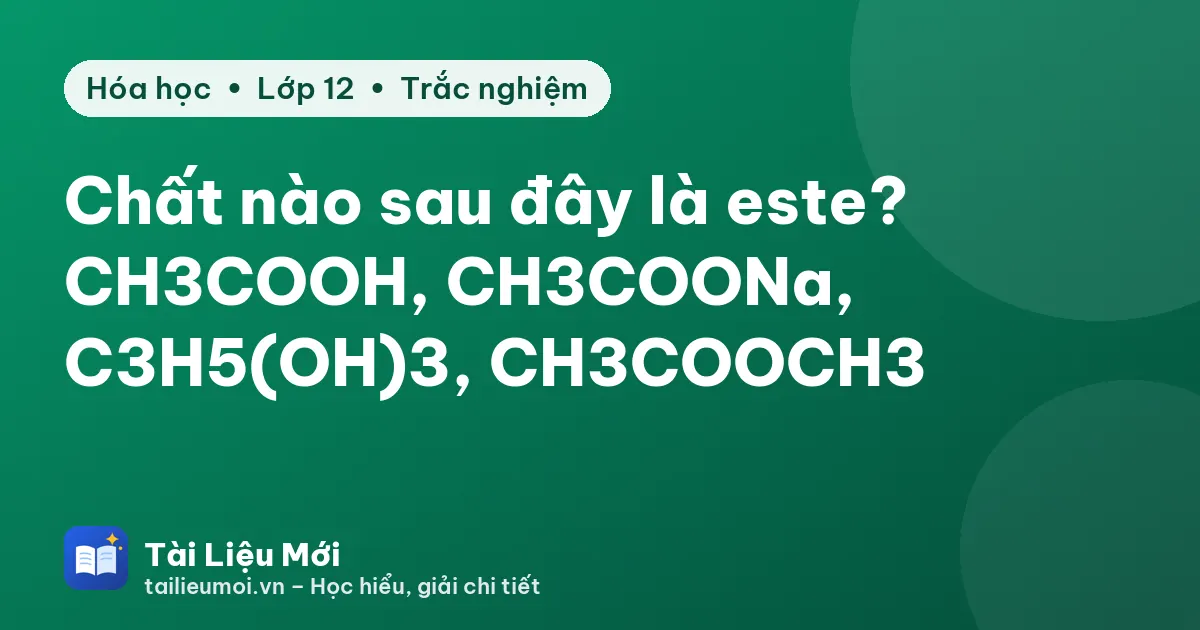 Chất nào sau đây là este? CH3COOH, CH3COONa, C3H5(OH)3, CH3COOCH3