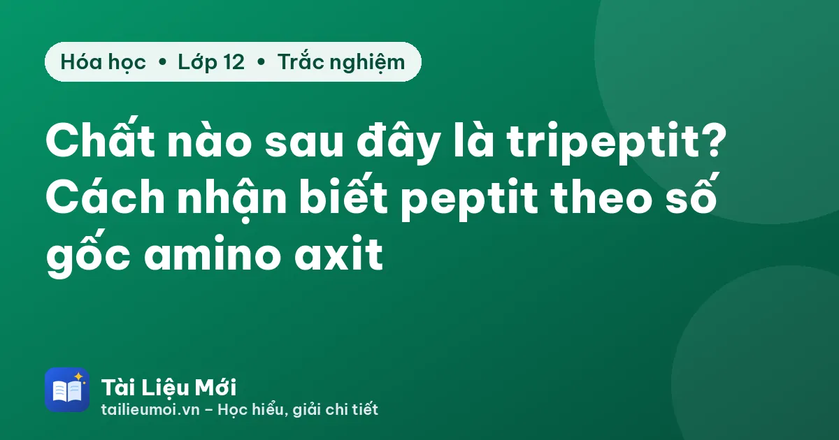 Chất nào sau đây là tripeptit? Cách nhận biết peptit theo số gốc amino axit