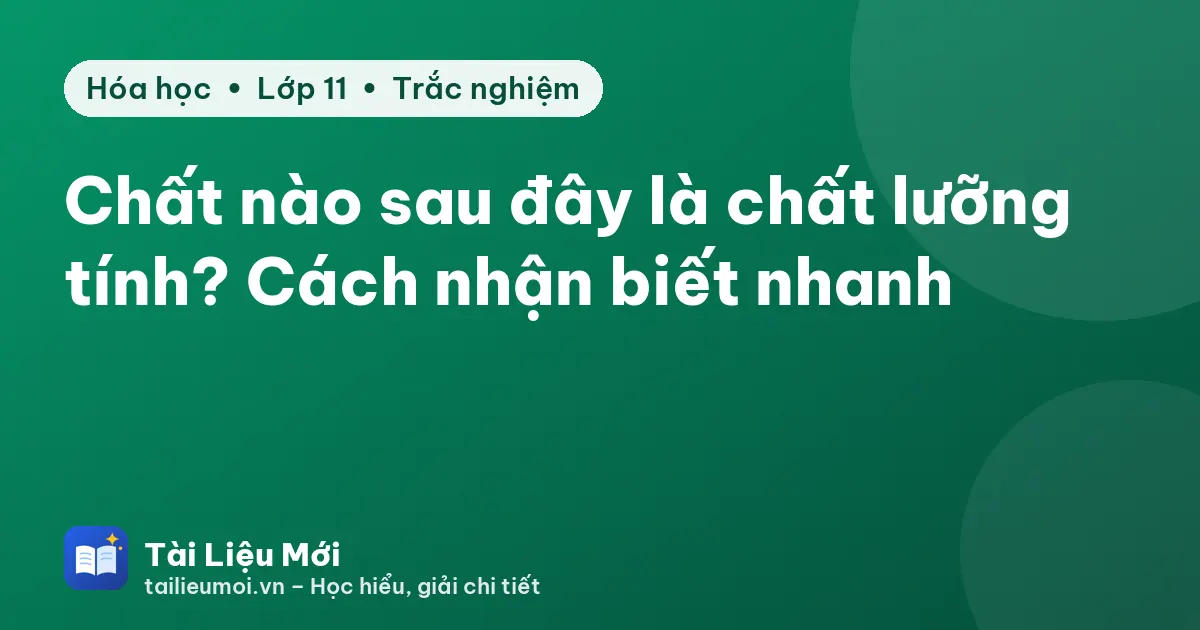 Chất nào sau đây là chất lưỡng tính? Cách nhận biết nhanh