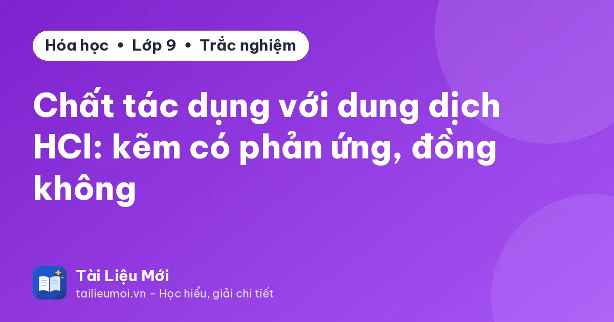 Chất tác dụng với dung dịch HCl: kẽm có phản ứng, đồng không