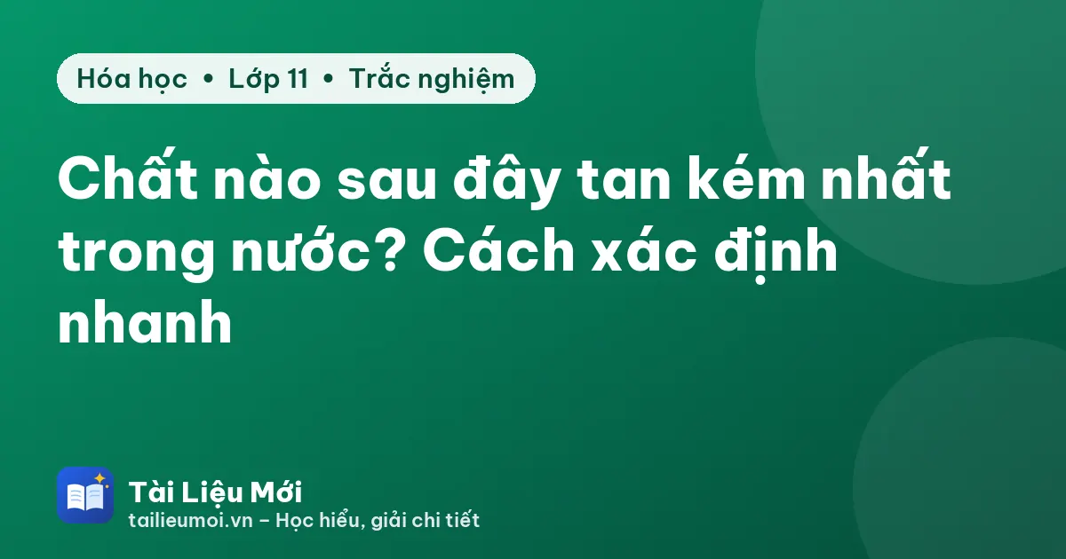 Chất nào sau đây tan kém nhất trong nước? Cách xác định nhanh