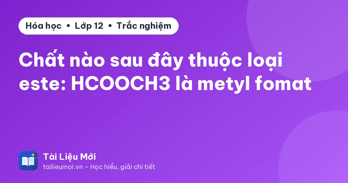 Chất nào sau đây thuộc loại este: HCOOCH3 là metyl fomat