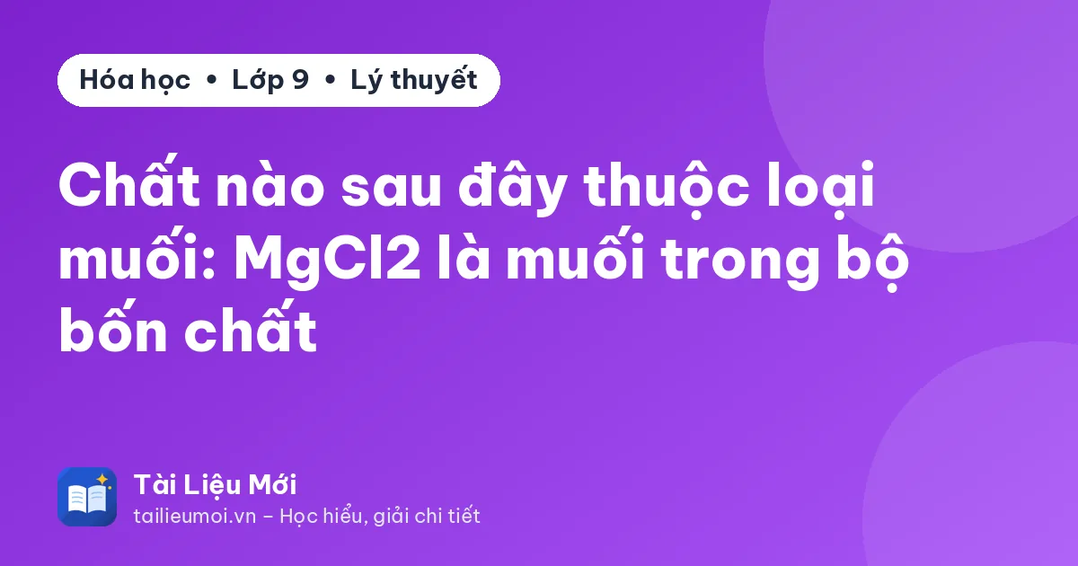 Chất nào sau đây thuộc loại muối: MgCl2 là muối trong bộ bốn chất