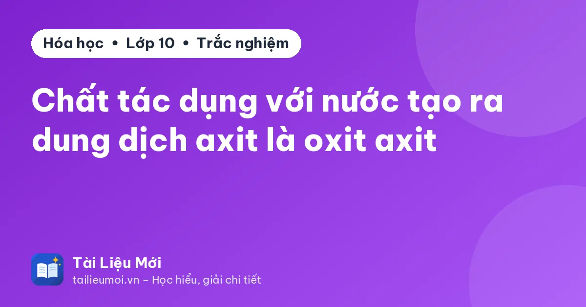 Chất tác dụng với nước tạo ra dung dịch axit là oxit axit