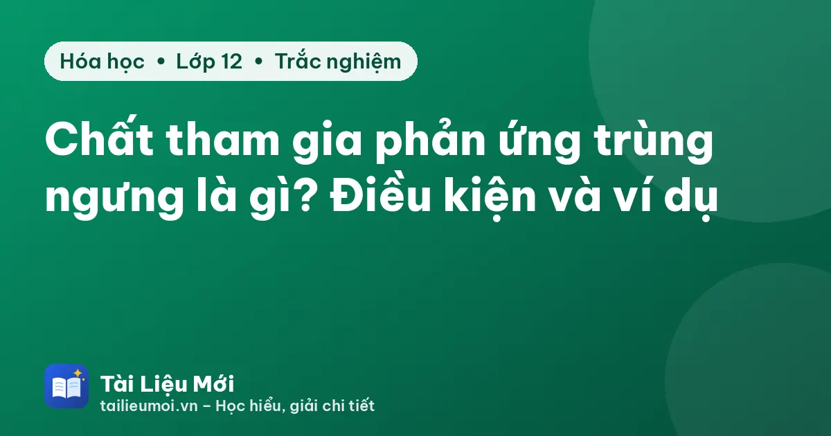 Chất tham gia phản ứng trùng ngưng là gì? Điều kiện và ví dụ