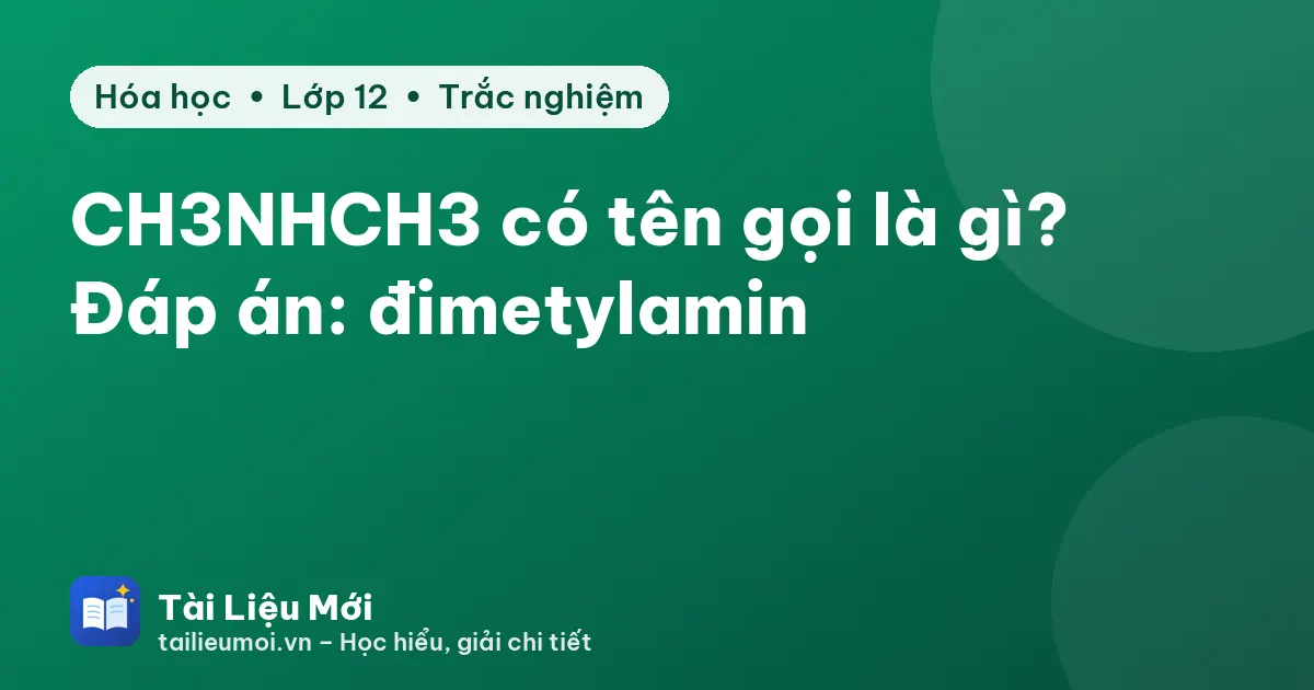 CH3NHCH3 có tên gọi là gì? Đáp án: đimetylamin