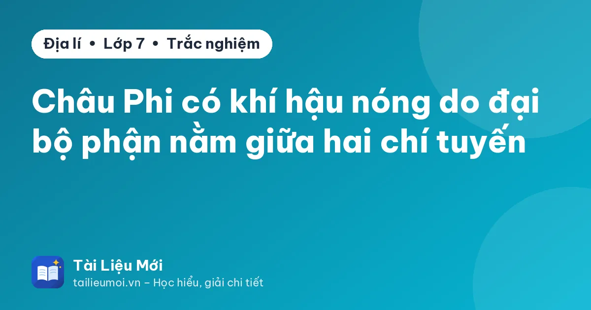 Châu Phi có khí hậu nóng do đại bộ phận nằm giữa hai chí tuyến