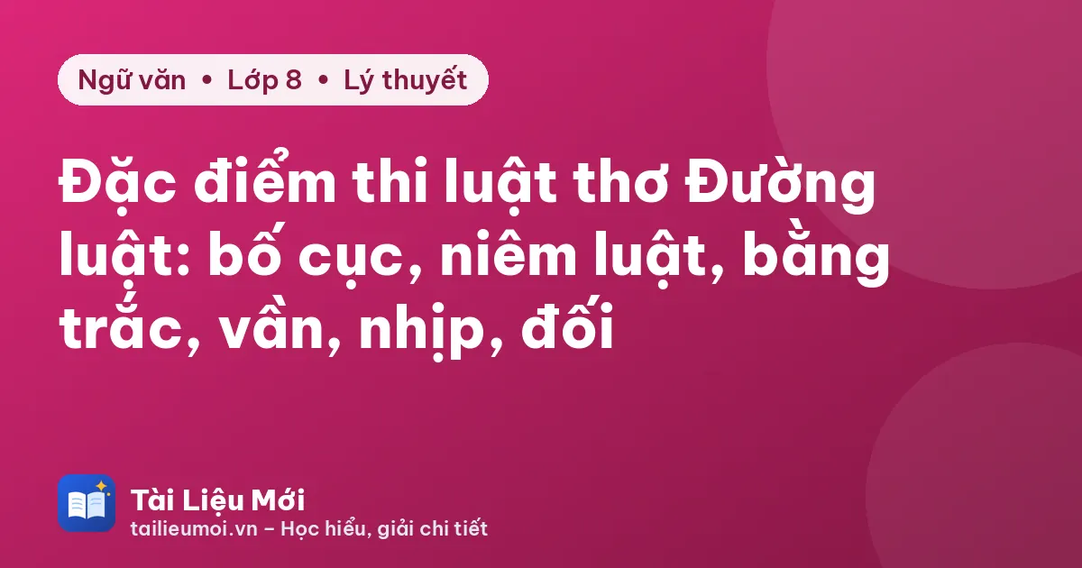 Đặc điểm thi luật thơ Đường luật: bố cục, niêm luật, bằng trắc, vần, nhịp, đối